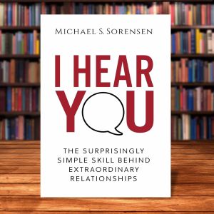 I hear you: the surprisingly simple skill behind extraordinary relationships by Michael S Sorensen [Paperback]