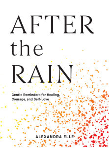 After the Rain: Gentle Reminders for Healing Courage and Self-Love by Alexandra Elle