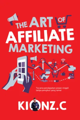 The Art Of Affiliate Marketing: Tip jana pendapatan jutaan ringgit tanpa pengikut yang ramai [Kionz. C] [Puteh Press]