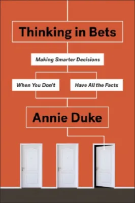 Thinking in Bets: Making Smarter Decisions When You Dont Have All the Facts