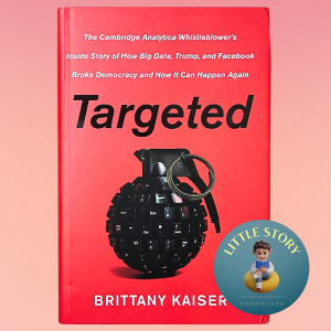 Targeted: My Inside Story of Cambridge Analytica and How Trump and FB Broke Democracy by Brittany Kaiser