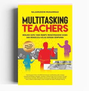 Multitasking Teachers Menjadi Guru yang Mampu Mencerdaskan Siswa dan Mengelola Kelas dengan