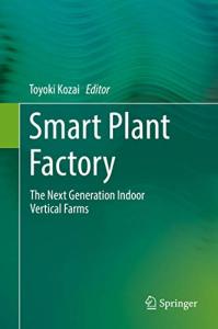 Smart Plant Factory: The Next Generation Indoor Vertical Farms by Toyoki Kozai { color printed version ]