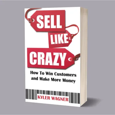 SELL LIKE CRAZY: How to Win Customers and Make More Money by Kyler Wagner