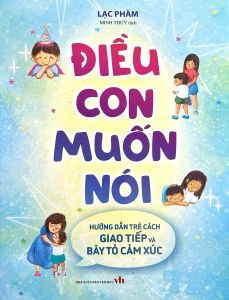 Sách - Điều Con Muốn Nói: Hướng Dẫn Trẻ Cách Giao Tiếp Và Bày Tỏ Cảm Xúc