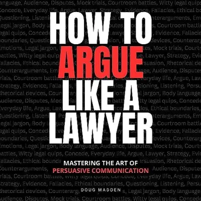 (Audible in CDs) How to Argue Like a Lawyer Mastering the Art of Persuasive Communication