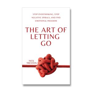 The Art of Letting Go: Stop Overthinking Stop Negative Spirals and Find Emotional Freedom by Nick Trenton  Mental Health & Healing Book