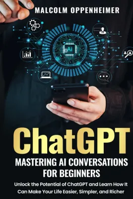 ChatGPT: Mastering AI Conversations for Beginners By: Malcolm Oppenheimer