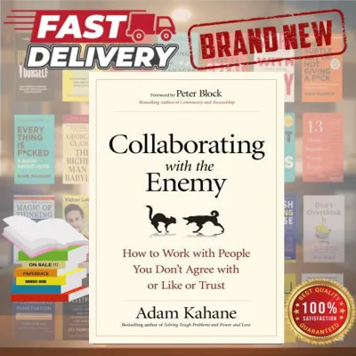 Collaborating with the Enemy: How to Work with People You Don’t Agree with or Like or Trust by Adam Kahane