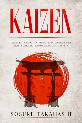 KAIZEN: Lean Thinking to Improve Your Mindset and Increase Personal Productivity
