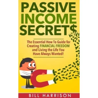 Passive Income Secrets: The Essential How-to Guide for Creating Financial Freedom and Living the Life You Have Always Wanted!