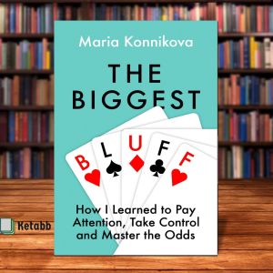 The Biggest Bluff: How I Learned to Pay Attention Master Myself and Win by Maria Konnikova