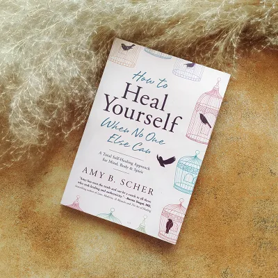 How to Heal Yourself When No One Else Can: A Total Self-Healing Approach for Mind Body and Spirit