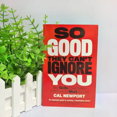 So Good They Cant Ignore You: Why Skills Trump Passion in the Quest for Work You Love