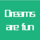 Dreams are fun