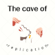 The cave of replication