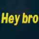 Hey bro