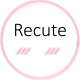 ~~~ Recute ~~~